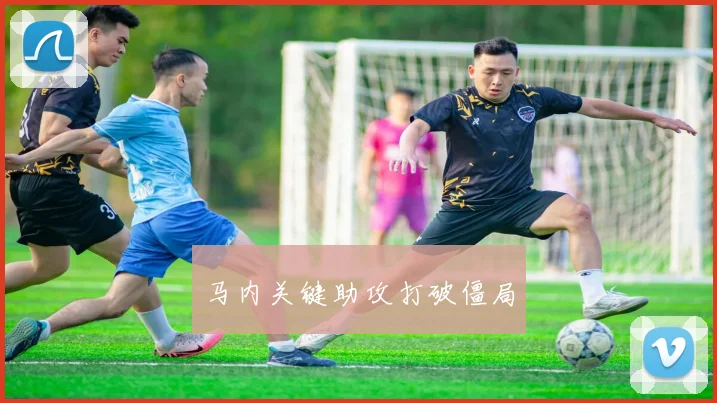 马内关键助攻打破僵局