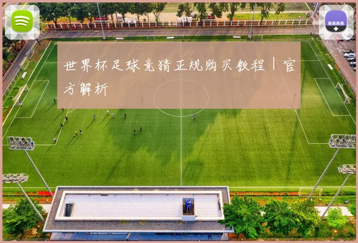 世界杯足球竞猜正规购买教程｜官方解析