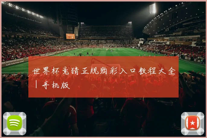 世界杯竞猜正规购彩入口教程大全｜手机版