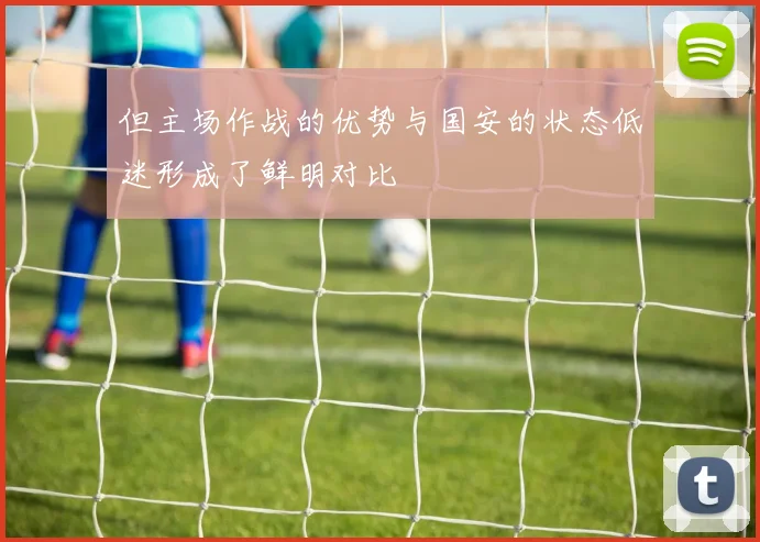 但主场作战的优势与国安的状态低迷形成了鲜明对比