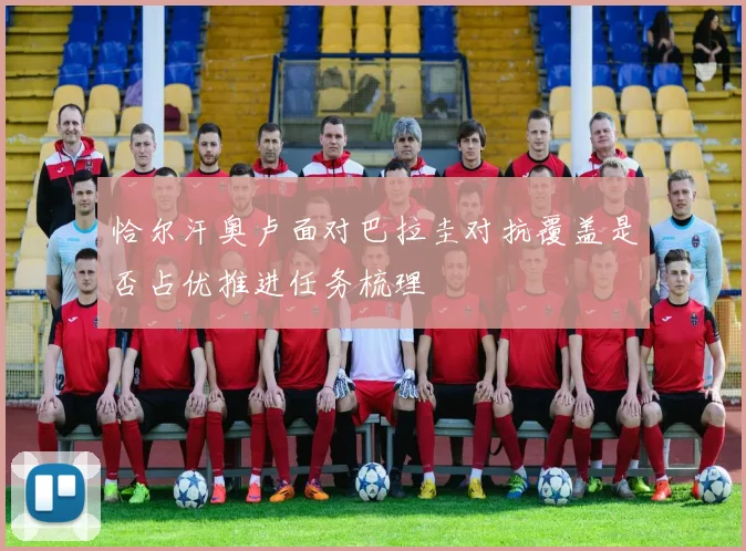 恰尔汗奥卢面对巴拉圭对抗覆盖是否占优推进任务梳理
