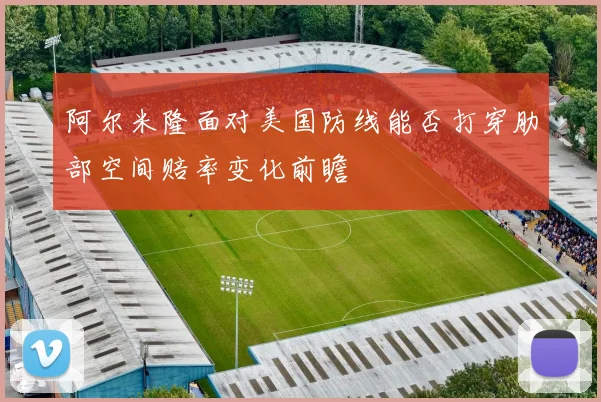 阿尔米隆面对美国防线能否打穿肋部空间赔率变化前瞻