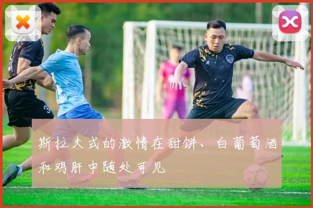 斯拉夫式的激情在甜饼、白葡萄酒和鸡肝中随处可见