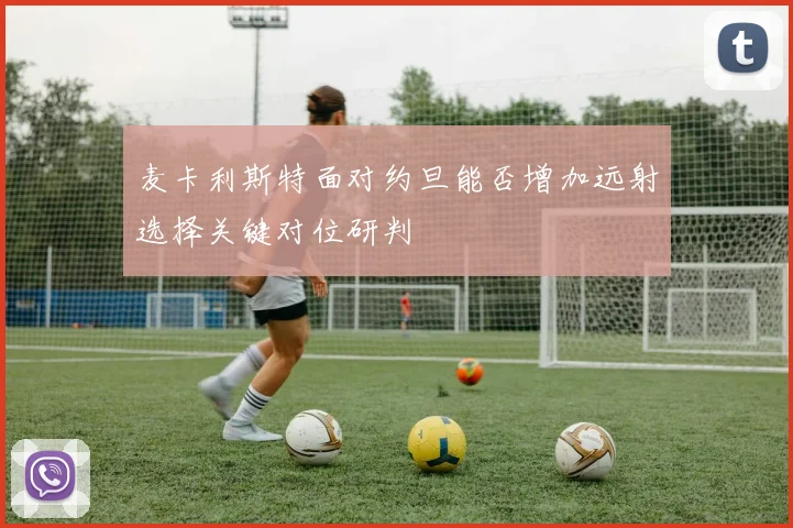 麦卡利斯特面对约旦能否增加远射选择关键对位研判