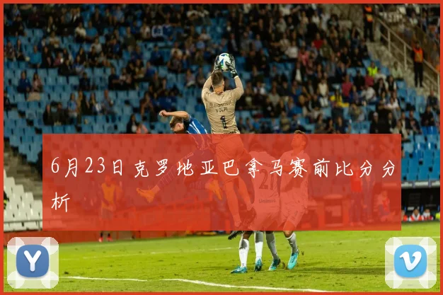6月23日克罗地亚巴拿马赛前比分分析