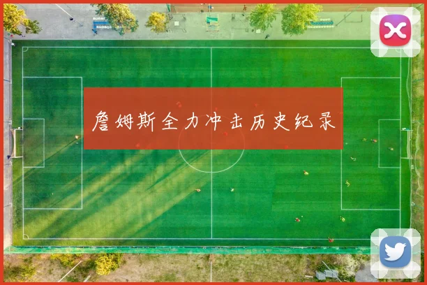 詹姆斯全力冲击历史纪录