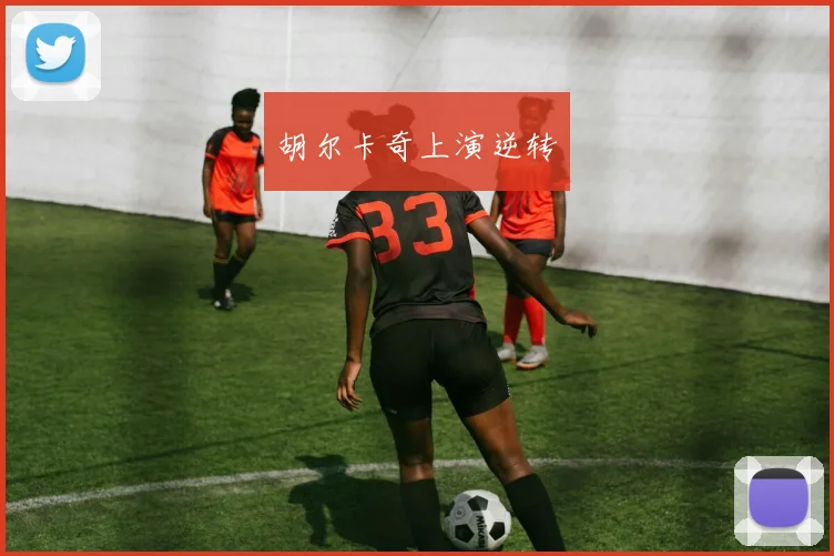 胡尔卡奇上演逆转