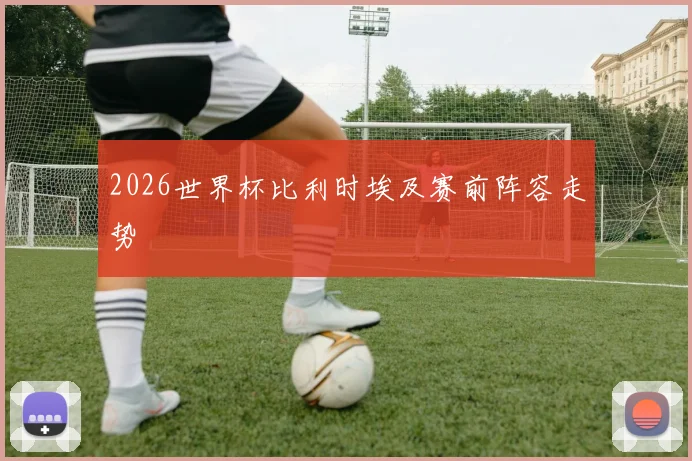 2026世界杯比利时埃及赛前阵容走势