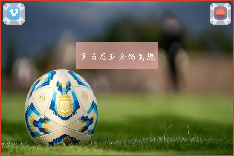 罗马尼亚全场高燃