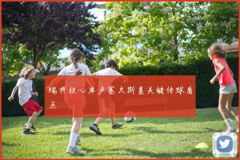 瑞典核心库卢塞夫斯基关键传球看点