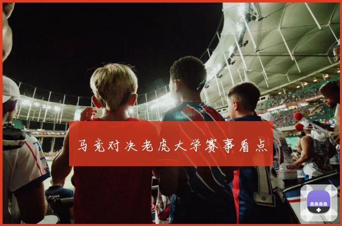 马竞对决老虎大学赛事看点
