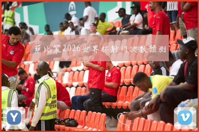萨比策2026世界杯射门次数预测