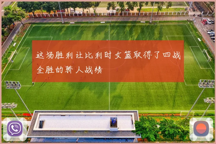 这场胜利让比利时女篮取得了四战全胜的骄人战绩