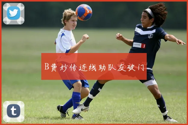 B费妙传连线助队友破门