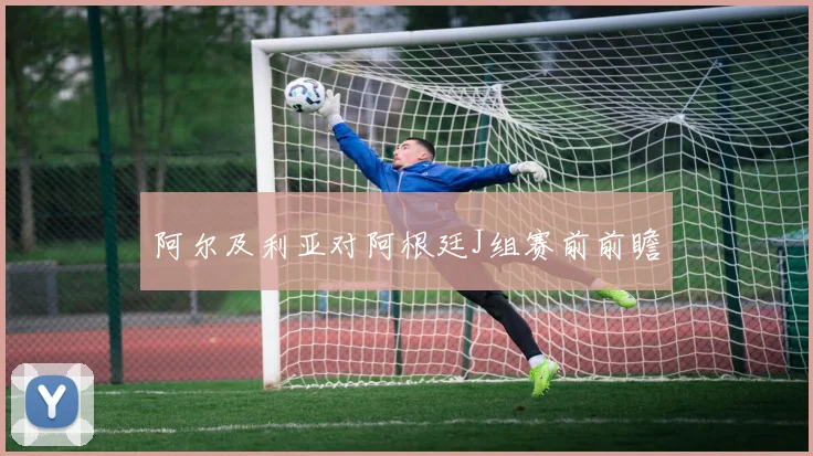 阿尔及利亚对阿根廷J组赛前前瞻