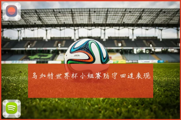 乌加特世界杯小组赛防守回追表现