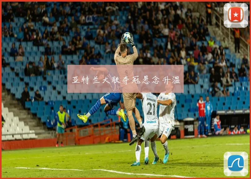 亚特兰大联夺冠悬念升温