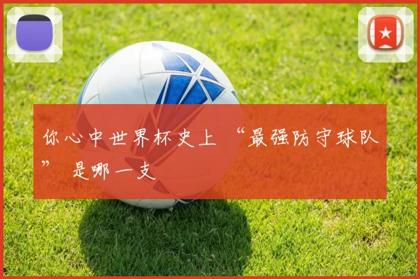 你心中世界杯史上 “最强防守球队” 是哪一支