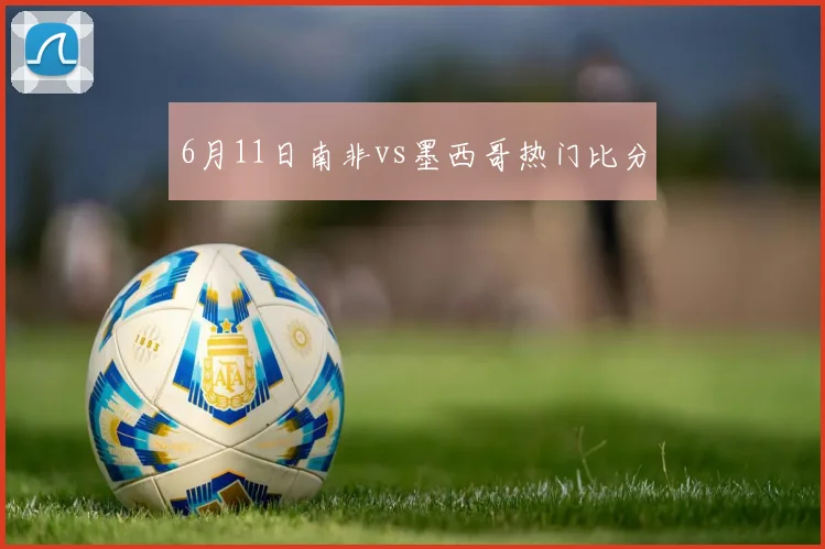 6月11日南非vs墨西哥热门比分