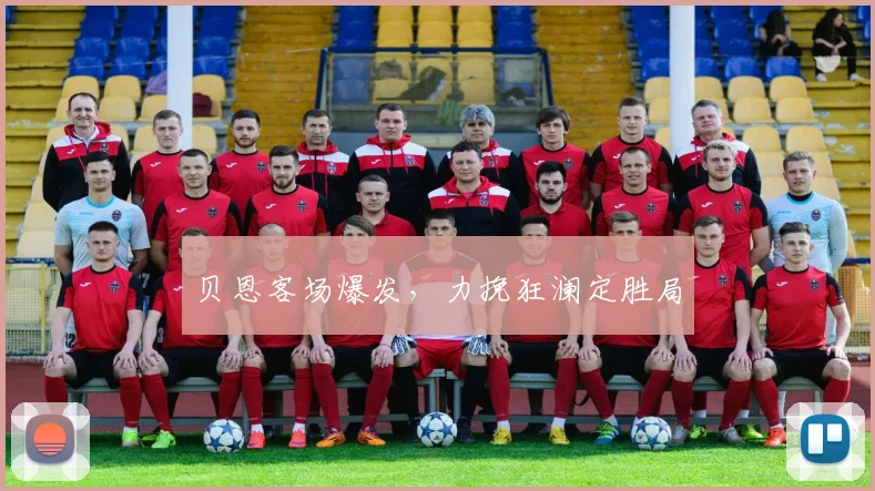 贝恩客场爆发，力挽狂澜定胜局