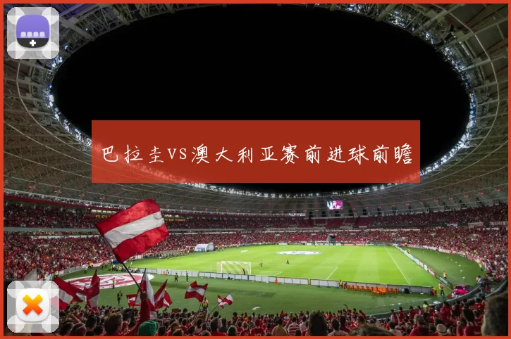巴拉圭vs澳大利亚赛前进球前瞻