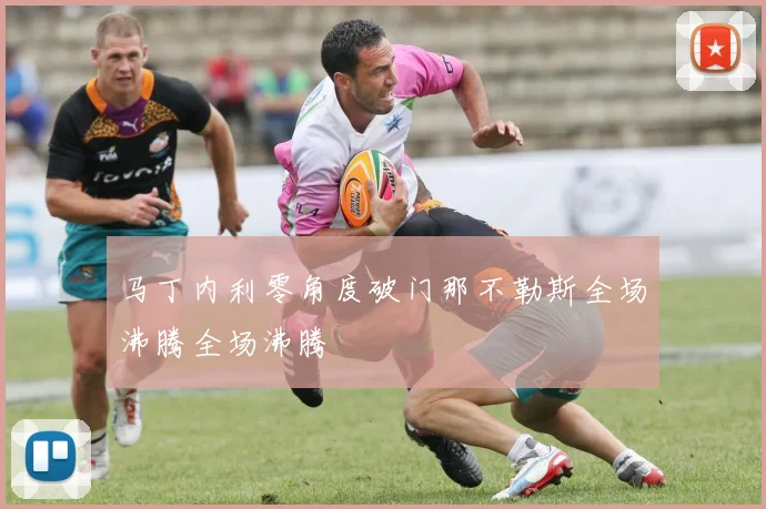 马丁内利零角度破门那不勒斯全场沸腾全场沸腾