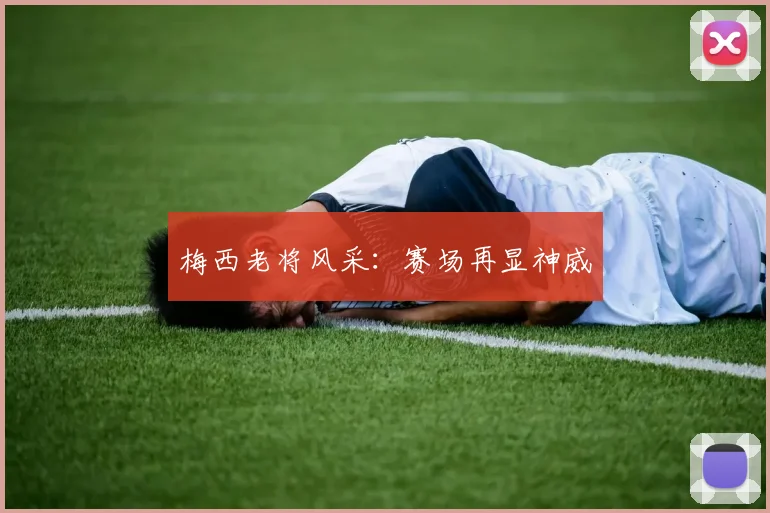 梅西老将风采：赛场再显神威