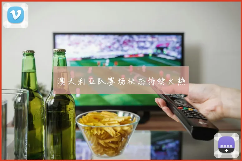 澳大利亚队赛场状态持续火热