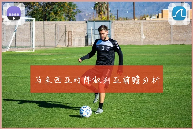 马来西亚对阵叙利亚前瞻分析