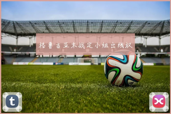 格鲁吉亚末战定小组出线权