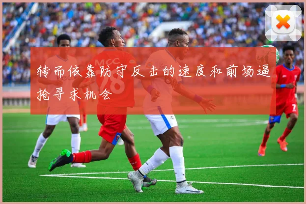 转而依靠防守反击的速度和前场逼抢寻求机会