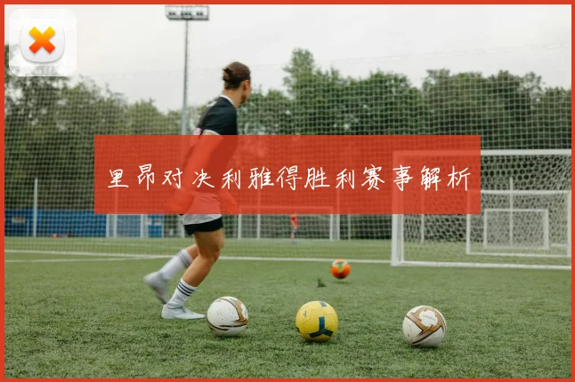 里昂对决利雅得胜利赛事解析