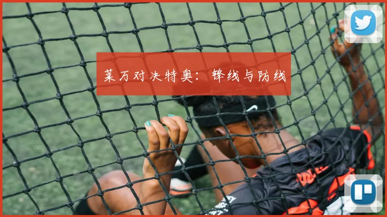 莱万对决特奥：锋线与防线