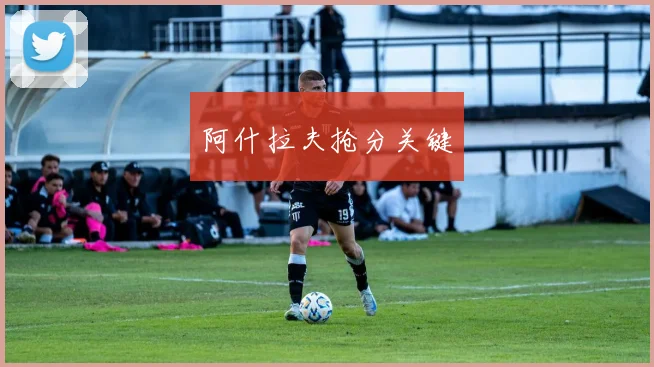 阿什拉夫抢分关键