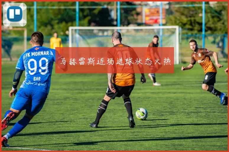马赫雷斯连场进球状态火热