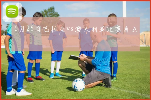 6月25日巴拉圭vs澳大利亚比赛看点