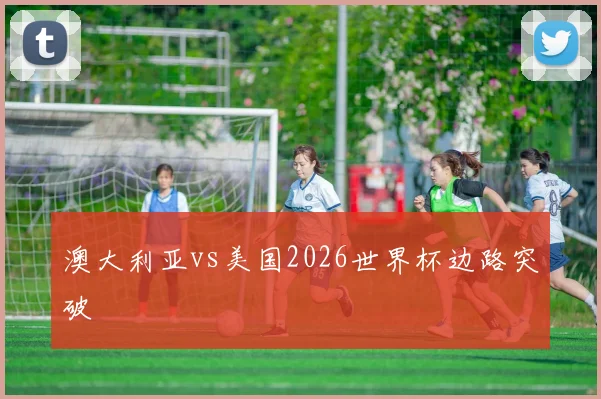 澳大利亚vs美国2026世界杯边路突破