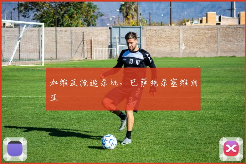 加维反抢造杀机，巴萨绝杀塞维利亚