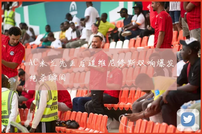 AC米兰先丢后追维尼修斯双响爆发绝杀瞬间