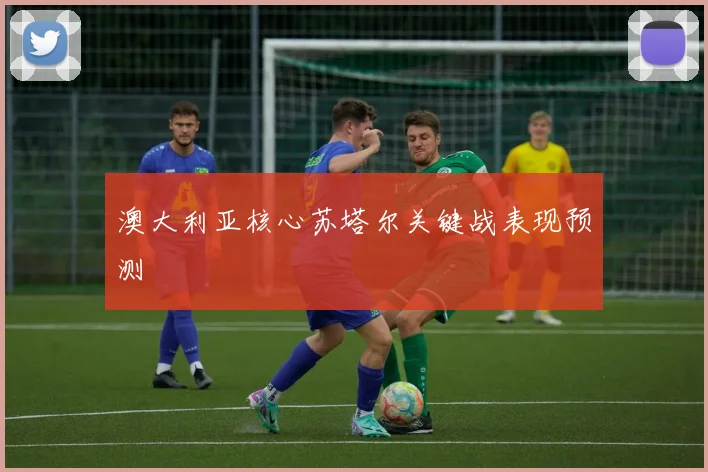 澳大利亚核心苏塔尔关键战表现预测