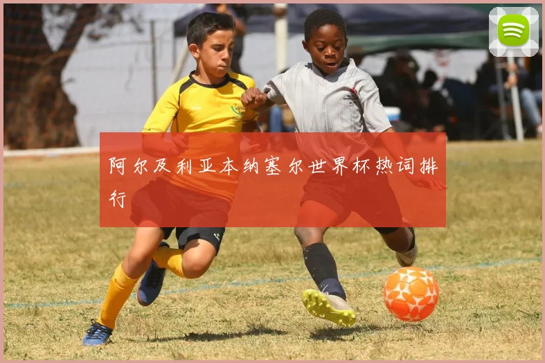 阿尔及利亚本纳塞尔世界杯热词排行