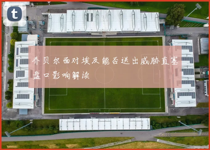 乔贝尔面对埃及能否送出威胁直塞盘口影响解读
