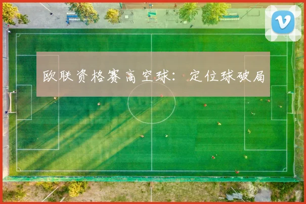 欧联资格赛高空球：定位球破局
