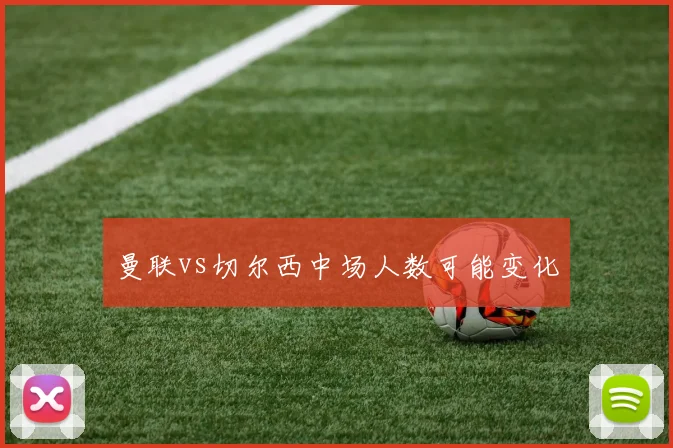 曼联vs切尔西中场人数可能变化