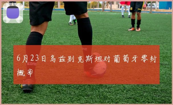 6月23日乌兹别克斯坦对葡萄牙零封概率