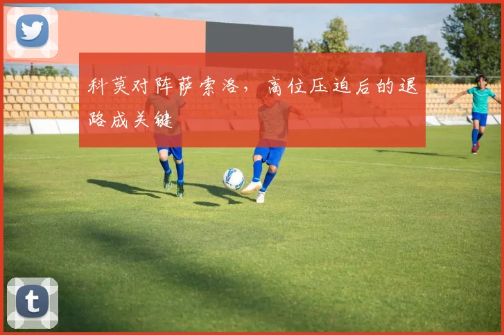 科莫对阵萨索洛，高位压迫后的退路成关键