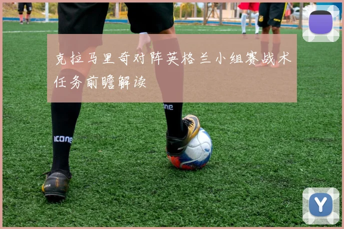 克拉马里奇对阵英格兰小组赛战术任务前瞻解读
