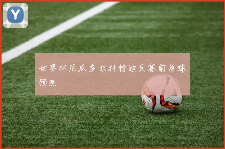世界杯厄瓜多尔科特迪瓦赛前角球预测