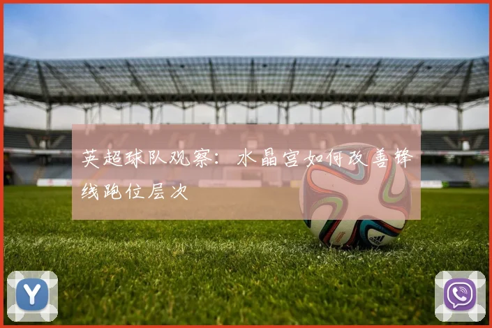 英超球队观察：水晶宫如何改善锋线跑位层次