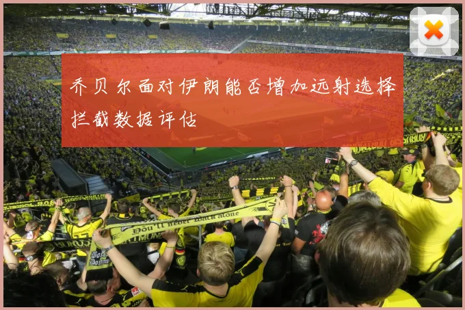 乔贝尔面对伊朗能否增加远射选择拦截数据评估